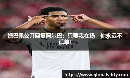姆巴佩公开回复阿尔巴：只要我在场，你永远不孤单！