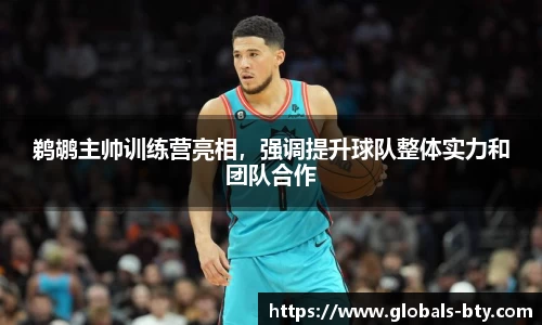 鹈鹕主帅训练营亮相，强调提升球队整体实力和团队合作
